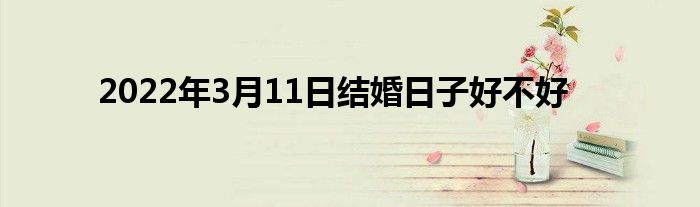 2022年3月11日结婚日子好不好