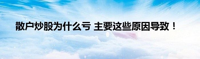 散户炒股为什么亏 主要这些原因导致！
