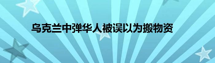 乌克兰中弹华人被误以为搬物资
