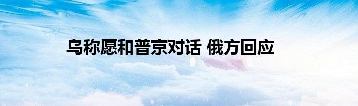 乌称愿和普京对话 俄方回应