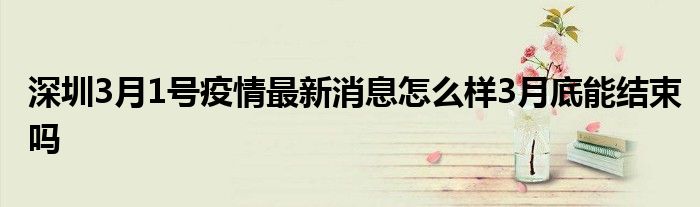 深圳3月1号疫情最新消息怎么样3月底能结束吗