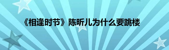 《相逢时节》陈昕儿为什么要跳楼