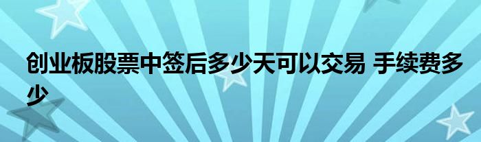 创业板股票中签后多少天可以交易 手续费多少