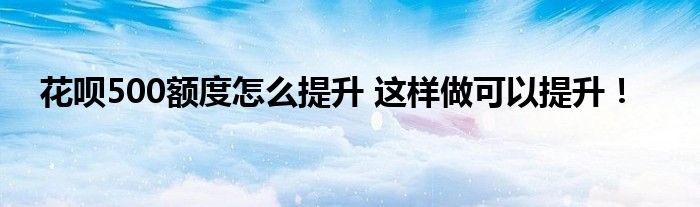花呗500额度怎么提升 这样做可以提升！