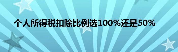 个人所得税扣除比例选100%还是50%