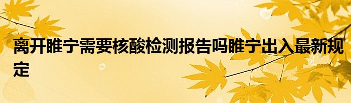 离开睢宁需要核酸检测报告吗睢宁出入最新规定