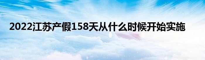 2022江苏产假158天从什么时候开始实施
