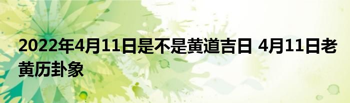 2022年4月11日是不是黄道吉日 4月11日老黄历卦象