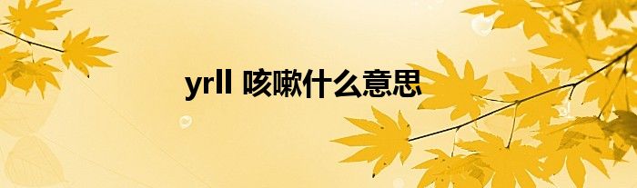 yrll 咳嗽什么意思