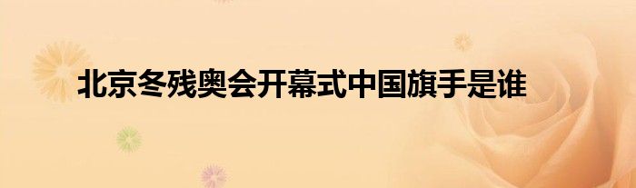 北京冬残奥会开幕式中国旗手是谁