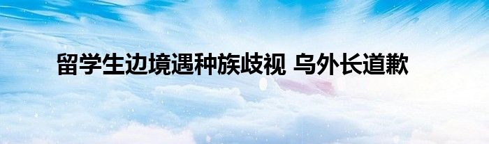 留学生边境遇种族歧视 乌外长道歉