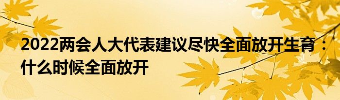 2022两会人大代表建议尽快全面放开生育：什么时候全面放开
