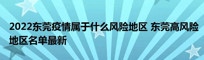 2022东莞疫情属于什么风险地区 东莞高风险地区名单最新