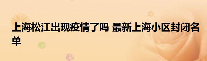 上海松江出现疫情了吗 最新上海小区封闭名单