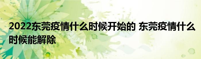 2022东莞疫情什么时候开始的 东莞疫情什么时候能解除