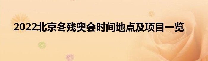 2022北京冬残奥会时间地点及项目一览