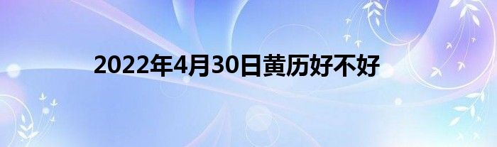 2022年4月30日黄历好不好