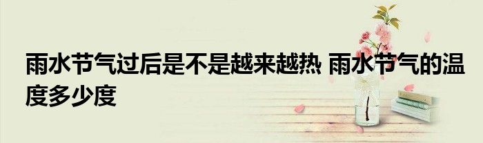 雨水节气过后是不是越来越热 雨水节气的温度多少度