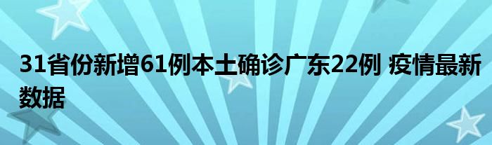 31省份新增61例本土确诊广东22例 疫情最新数据