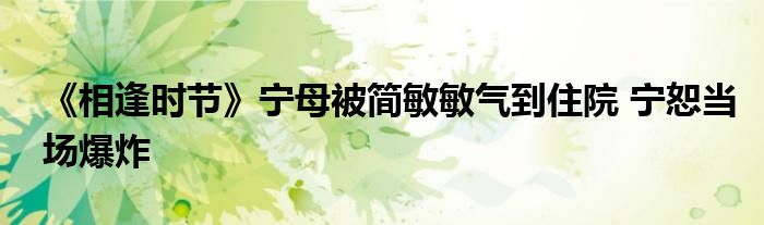 《相逢时节》宁母被简敏敏气到住院 宁恕当场爆炸