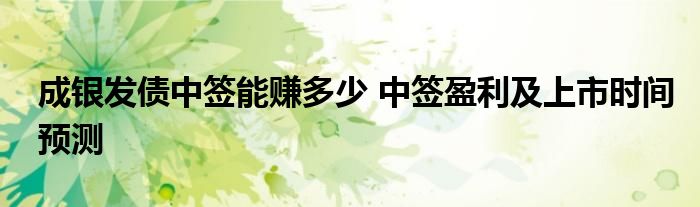 成银发债中签能赚多少 中签盈利及上市时间预测