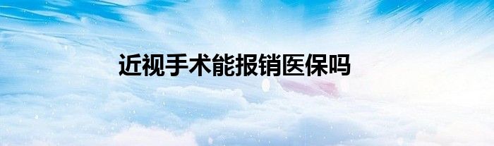近视手术能报销医保吗