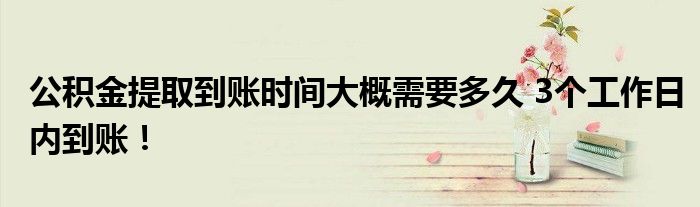 公积金提取到账时间大概需要多久 3个工作日内到账！