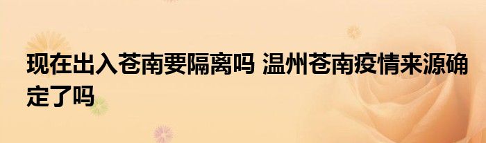 现在出入苍南要隔离吗 温州苍南疫情来源确定了吗
