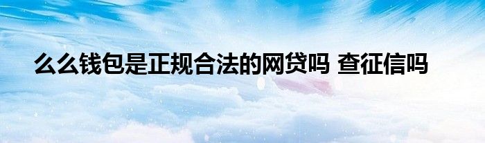 么么钱包是正规合法的网贷吗 查征信吗