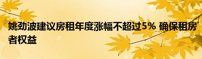 姚劲波建议房租年度涨幅不超过5% 确保租房者权益