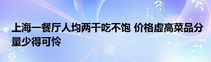 上海一餐厅人均两千吃不饱 价格虚高菜品分量少得可怜