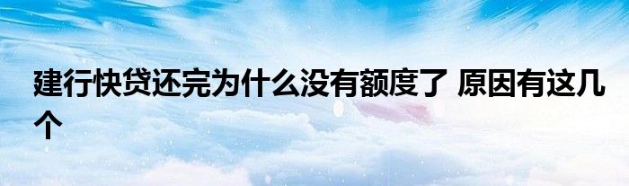 建行快贷还完为什么没有额度了 原因有这几个