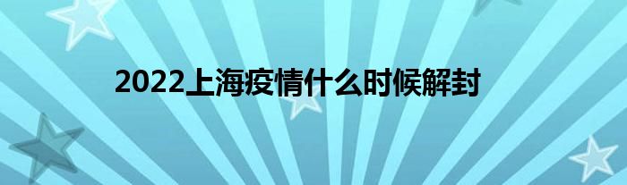 2022上海疫情什么时候解封