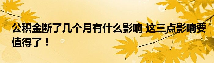 公积金断了几个月有什么影响 这三点影响要值得了！