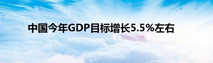 中国今年GDP目标增长5.5%左右
