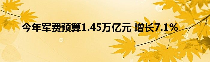 今年军费预算1.45万亿元 增长7.1%