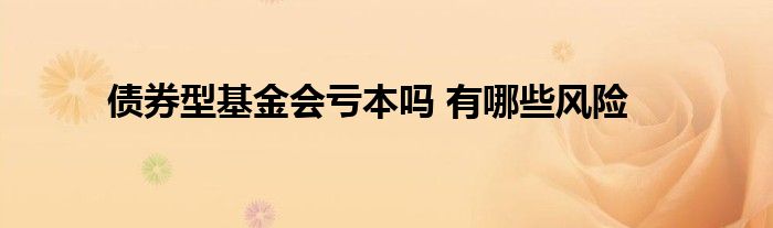 债券型基金会亏本吗 有哪些风险