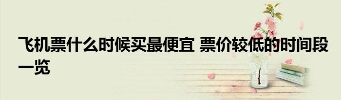 飞机票什么时候买最便宜 票价较低的时间段一览