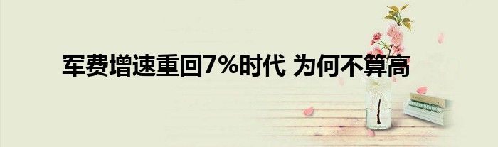 军费增速重回7%时代 为何不算高