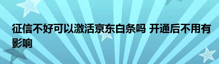 征信不好可以激活京东白条吗 开通后不用有影响