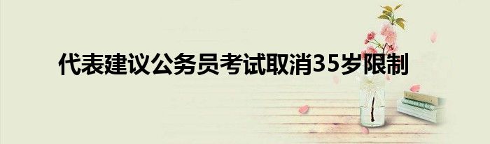 代表建议公务员考试取消35岁限制