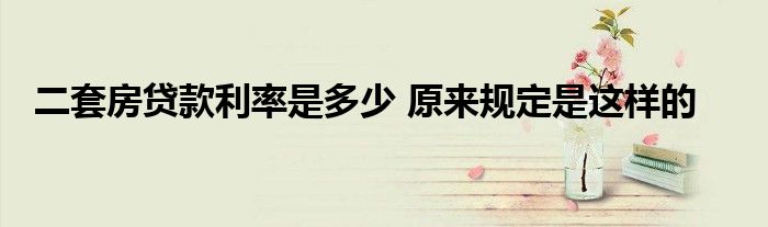 二套房贷款利率是多少 原来规定是这样的