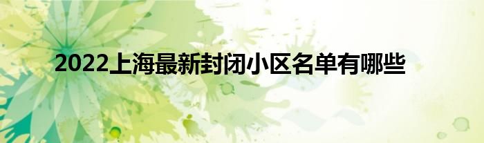 2022上海最新封闭小区名单有哪些