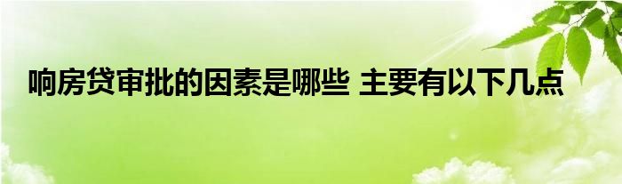 响房贷审批的因素是哪些 主要有以下几点
