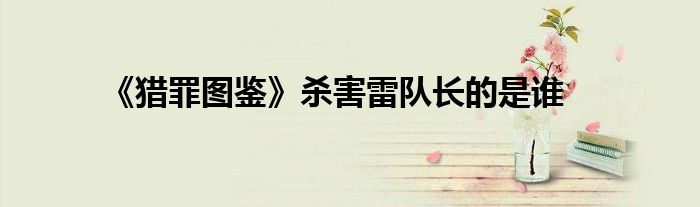 《猎罪图鉴》杀害雷队长的是谁