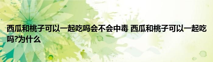 西瓜和桃子可以一起吃吗会不会中毒 西瓜和桃子可以一起吃吗?为什么
