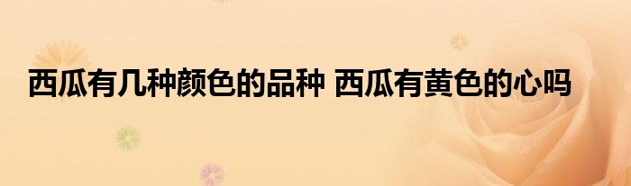 西瓜有几种颜色的品种 西瓜有黄色的心吗