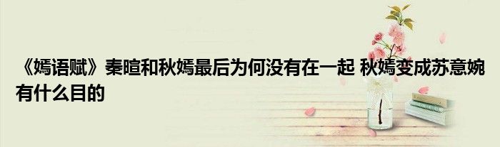 《嫣语赋》秦暄和秋嫣最后为何没有在一起 秋嫣变成苏意婉有什么目的