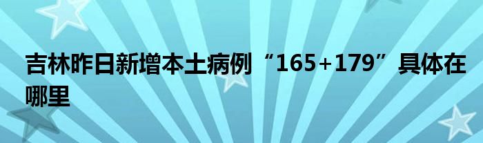 吉林昨日新增本土病例“165+179”具体在哪里