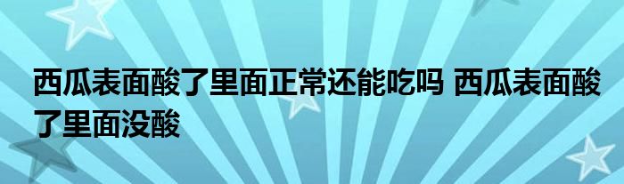 西瓜表面酸了里面正常还能吃吗 西瓜表面酸了里面没酸